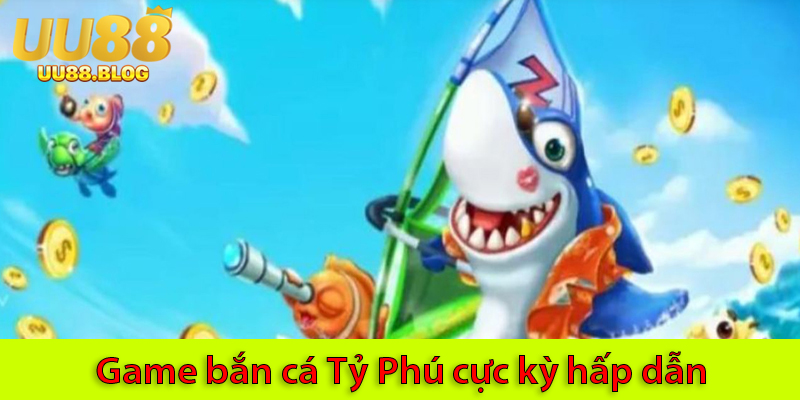 Bắn cá Tỷ phú: Game săn cá lôi cuốn thưởng cực khủng tại UU88